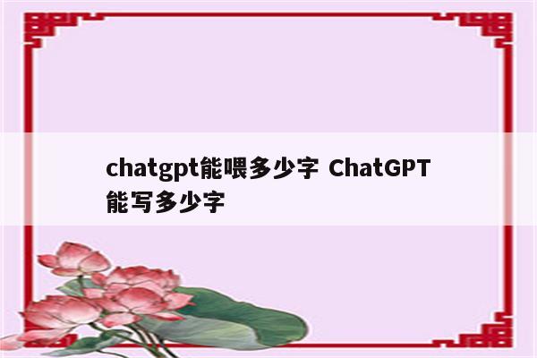 chatgpt能喂多少字 ChatGPT能写多少字