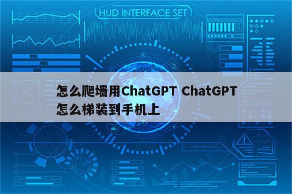 怎么爬墙用ChatGPT ChatGPT怎么梯装到手机上