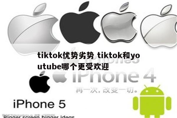 tiktok优势劣势 tiktok和youtube哪个更受欢迎