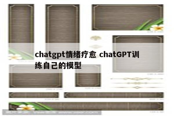 chatgpt情绪疗愈 chatGPT训练自己的模型