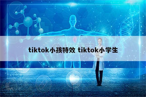 tiktok小孩特效 tiktok小学生