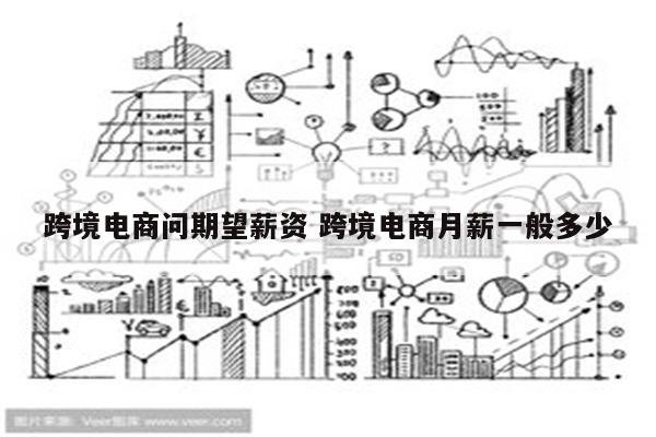 跨境电商问期望薪资 跨境电商月薪一般多少