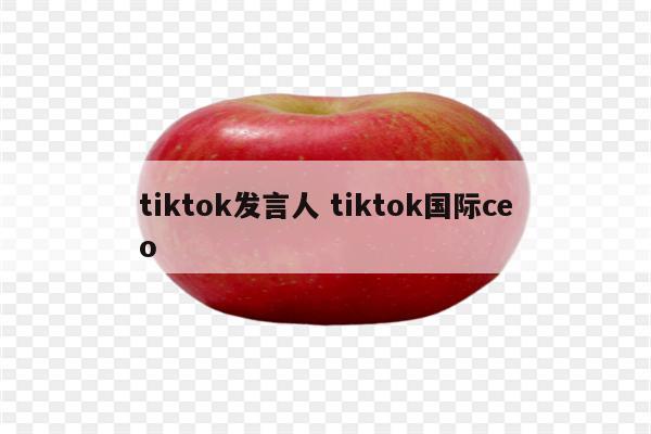 tiktok发言人 tiktok国际ceo