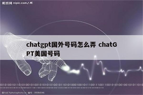 chatgpt国外号码怎么弄 chatGPT美国号码