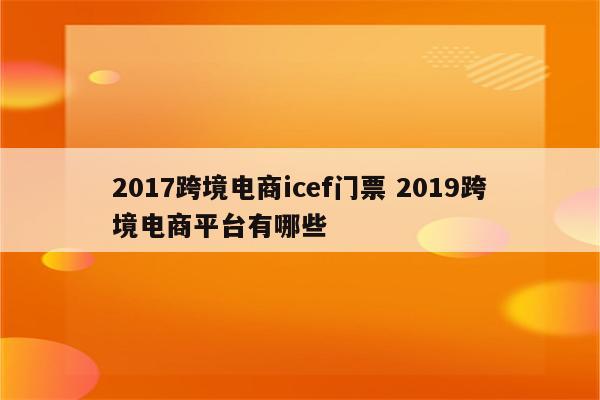 2017跨境电商icef门票 2019跨境电商平台有哪些