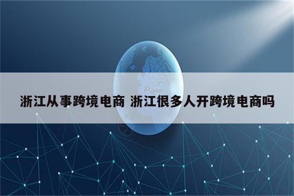 浙江从事跨境电商 浙江很多人开跨境电商吗