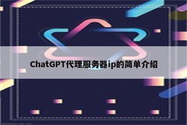 ChatGPT代理服务器ip的简单介绍