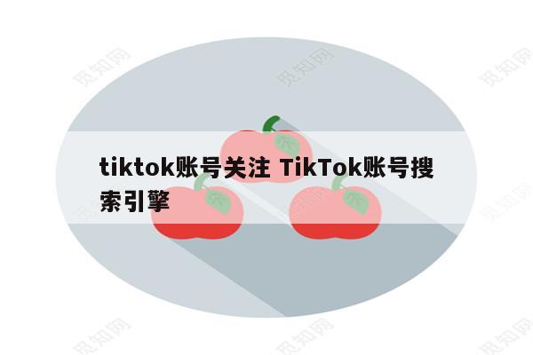tiktok账号关注 TikTok账号搜索引擎