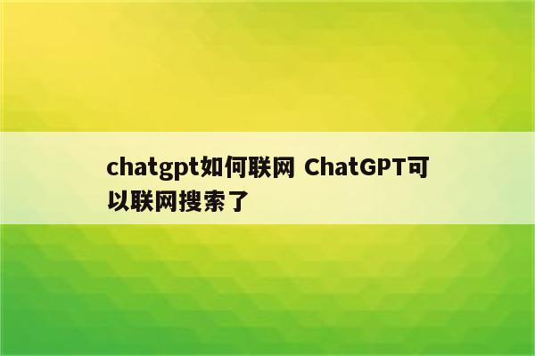 chatgpt如何联网 ChatGPT可以联网搜索了