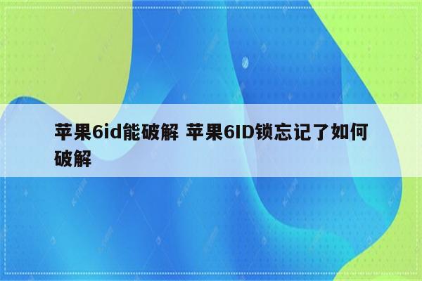 苹果6id能破解 苹果6ID锁忘记了如何破解