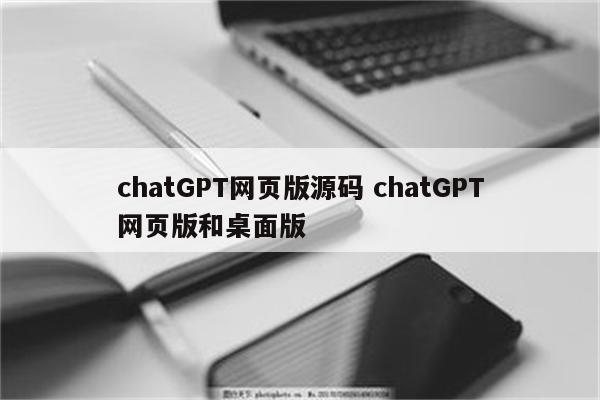 chatGPT网页版源码 chatGPT网页版和桌面版