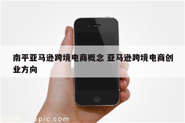 南平亚马逊跨境电商概念 亚马逊跨境电商创业方向