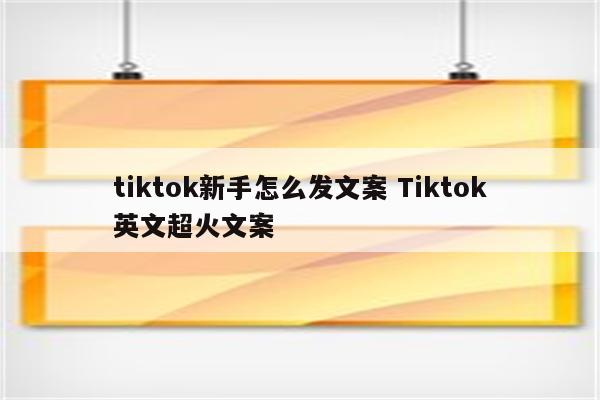 tiktok新手怎么发文案 Tiktok英文超火文案