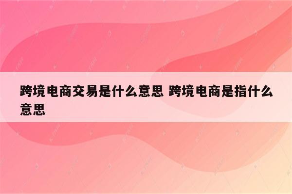跨境电商交易是什么意思 跨境电商是指什么意思