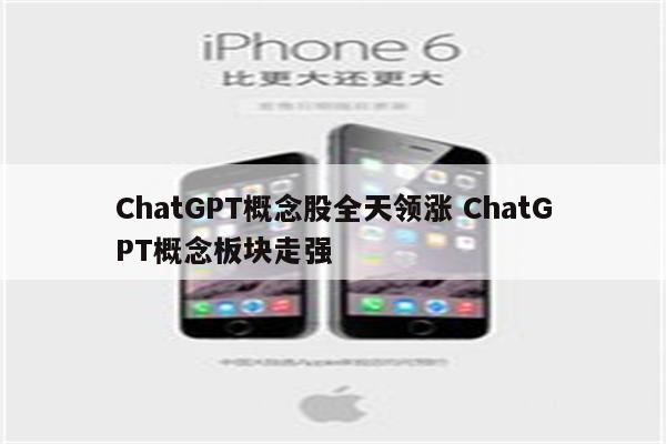 ChatGPT概念股全天领涨 ChatGPT概念板块走强