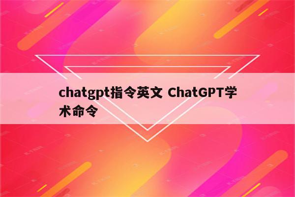 chatgpt指令英文 ChatGPT学术命令