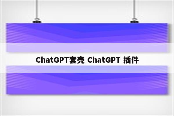ChatGPT套壳 ChatGPT 插件