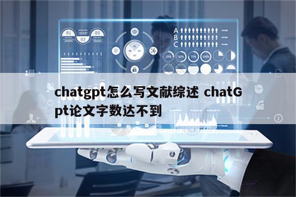 chatgpt怎么写文献综述 chatGpt论文字数达不到