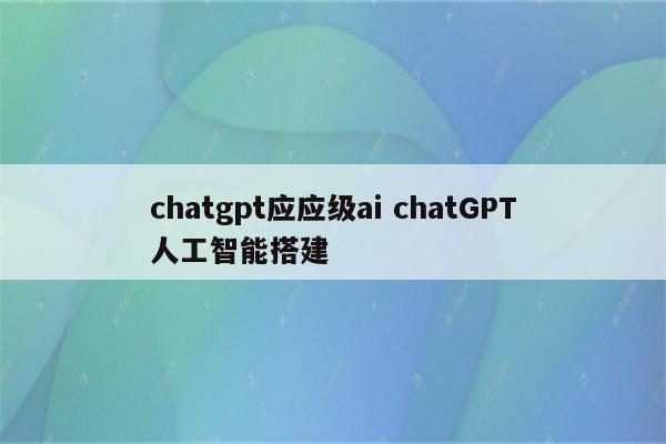 chatgpt应应级ai chatGPT人工智能搭建
