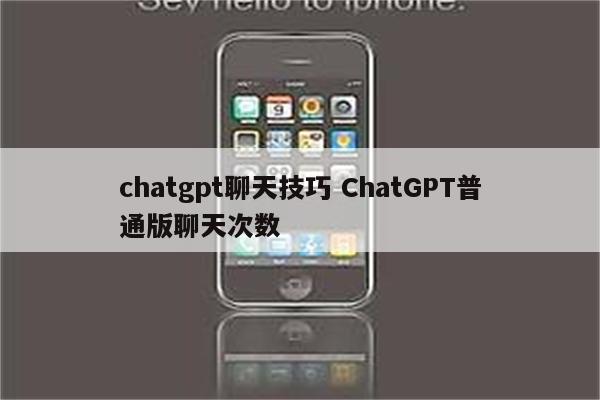 chatgpt聊天技巧 ChatGPT普通版聊天次数