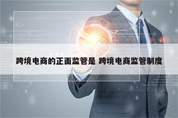 跨境电商的正面监管是 跨境电商监管制度