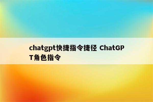chatgpt快捷指令捷径 ChatGPT角色指令