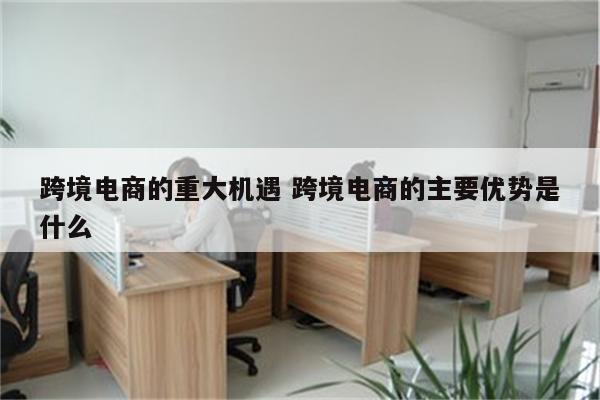 跨境电商的重大机遇 跨境电商的主要优势是什么