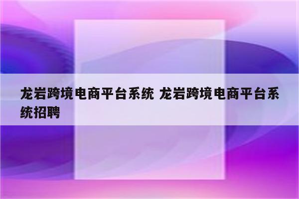 龙岩跨境电商平台系统 龙岩跨境电商平台系统招聘
