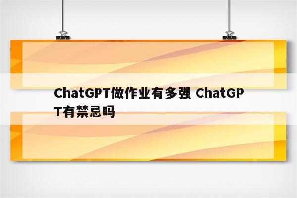 ChatGPT做作业有多强 ChatGPT有禁忌吗