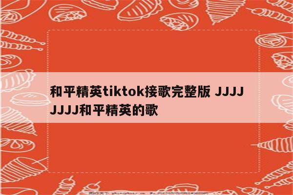 和平精英tiktok接歌完整版 JJJJJJJJ和平精英的歌