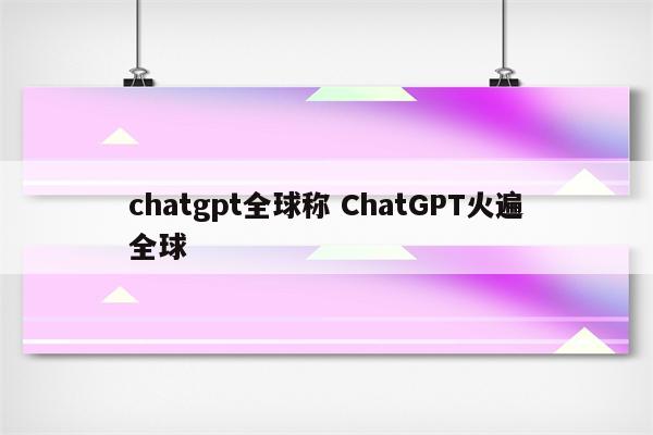 chatgpt全球称 ChatGPT火遍全球