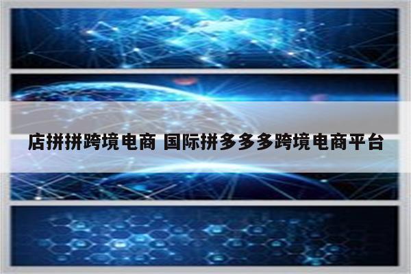 店拼拼跨境电商 国际拼多多多跨境电商平台