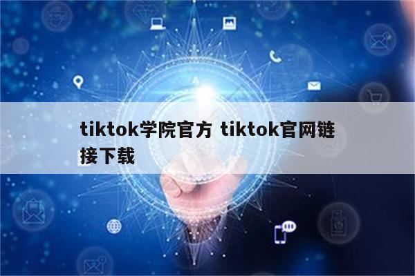 tiktok学院官方 tiktok官网链接下载