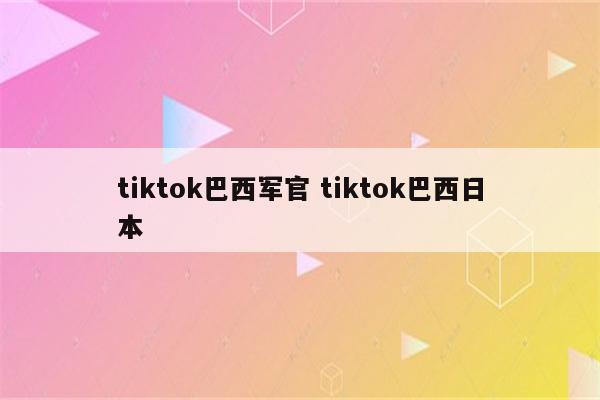 tiktok巴西军官 tiktok巴西日本
