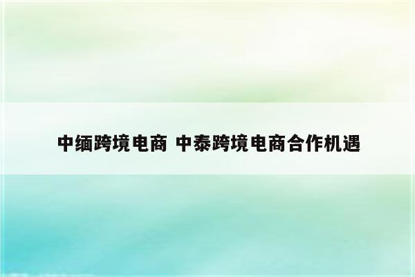 中缅跨境电商 中泰跨境电商合作机遇