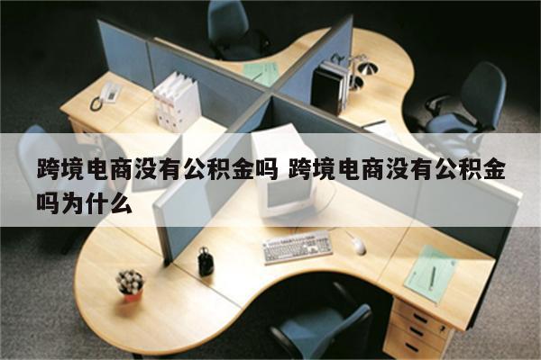 跨境电商没有公积金吗 跨境电商没有公积金吗为什么