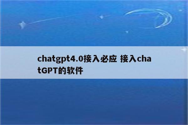 chatgpt4.0接入必应 接入chatGPT的软件