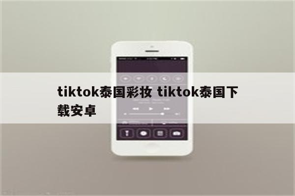 tiktok泰国彩妆 tiktok泰国下载安卓
