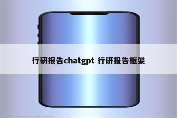 行研报告chatgpt 行研报告框架