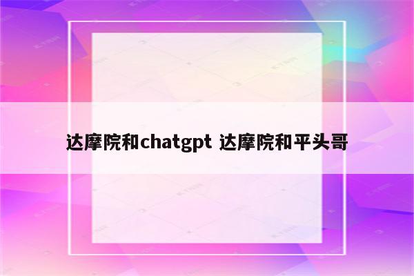 达摩院和chatgpt 达摩院和平头哥