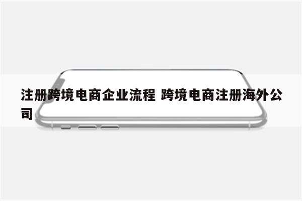 注册跨境电商企业流程 跨境电商注册海外公司