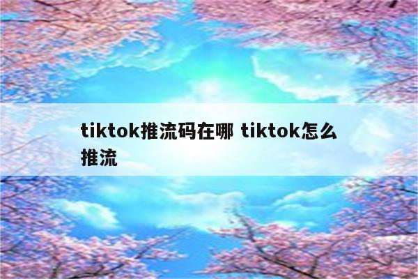 tiktok推流码在哪 tiktok怎么推流