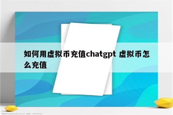 如何用虚拟币充值chatgpt 虚拟币怎么充值