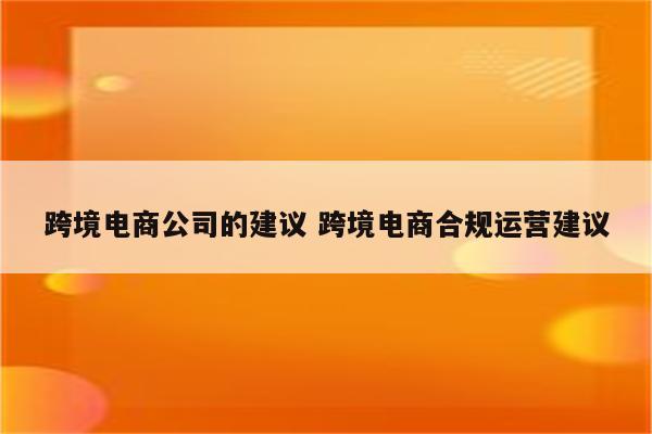 跨境电商公司的建议 跨境电商合规运营建议