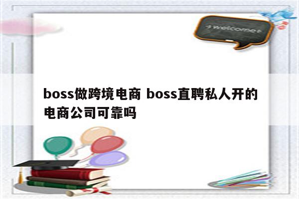 boss做跨境电商 boss直聘私人开的电商公司可靠吗