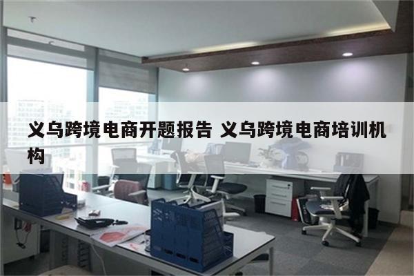 义乌跨境电商开题报告 义乌跨境电商培训机构