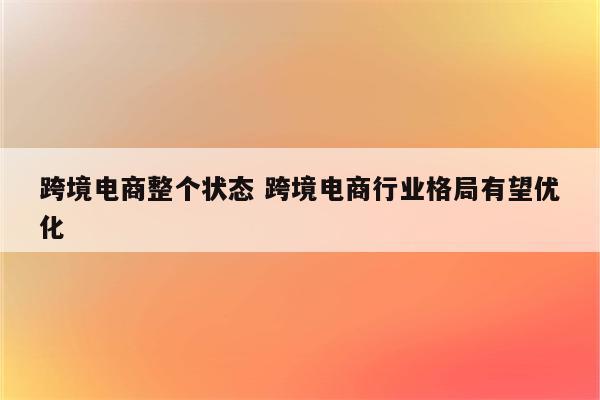 跨境电商整个状态 跨境电商行业格局有望优化