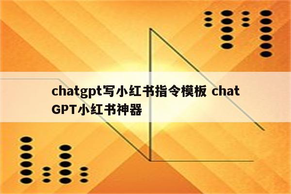 chatgpt写小红书指令模板 chatGPT小红书神器