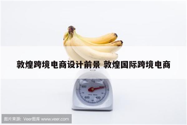 敦煌跨境电商设计前景 敦煌国际跨境电商