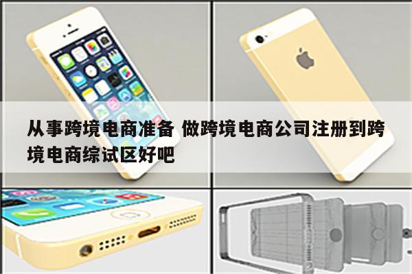 从事跨境电商准备 做跨境电商公司注册到跨境电商综试区好吧